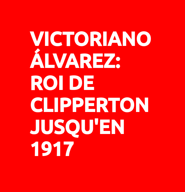 Victoriano Alvarez: roi de Clipperton jusqu'en 1917